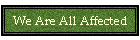 We Are All Affected